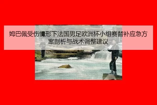 姆巴佩受伤情形下法国男足欧洲杯小组赛替补应急方案剖析与战术调整建议